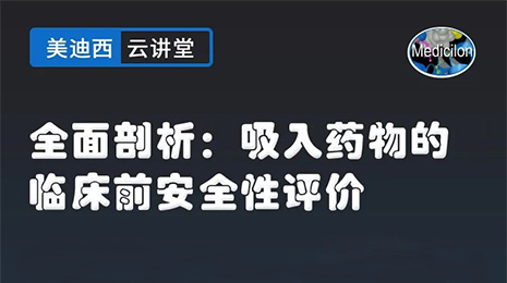 【云讲堂】全面剖析：吸入药物的临床前安全性评价